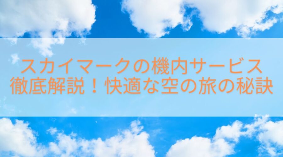 スカイマークの機内サービス徹底解説！快適な空の旅の秘訣